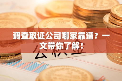 宁化调查取证公司哪家靠谱？一文带你了解！