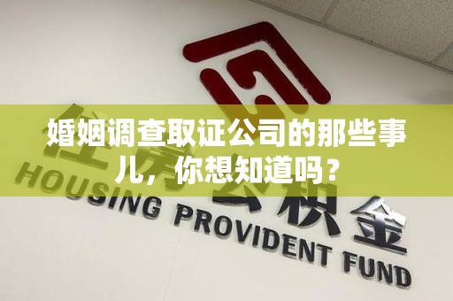 宁化婚姻调查取证公司的那些事儿，你想知道吗？