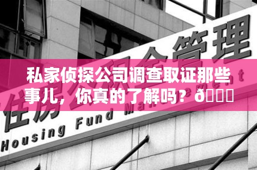 宁化私家侦探公司调查取证那些事儿，你真的了解吗？😎
