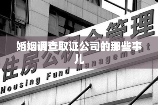 宁化婚姻调查取证公司的那些事儿