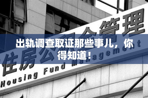 宁化出轨调查取证那些事儿，你得知道！