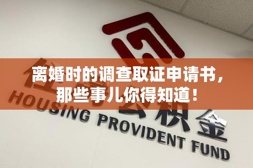 宁化离婚时的调查取证申请书，那些事儿你得知道！