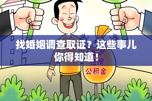 宁化找婚姻调查取证？这些事儿你得知道！