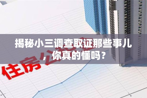 宁化揭秘小三调查取证那些事儿，你真的懂吗？