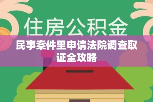 宁化民事案件里申请法院调查取证全攻略