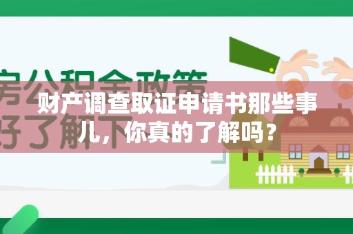 宁化财产调查取证申请书那些事儿，你真的了解吗？