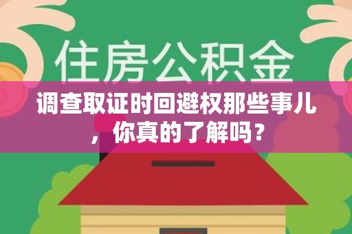 宁化调查取证时回避权那些事儿，你真的了解吗？