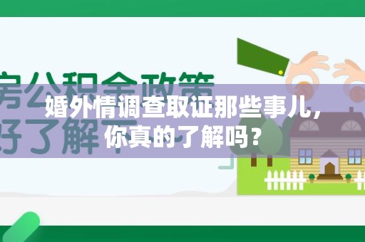 宁化婚外情调查取证那些事儿，你真的了解吗？