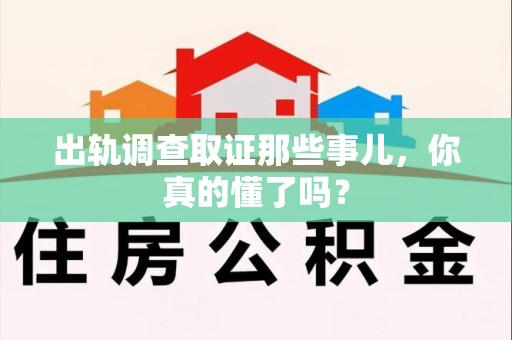 宁化出轨调查取证那些事儿，你真的懂了吗？