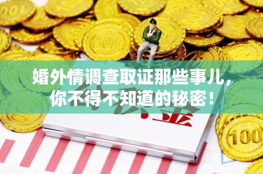 宁化婚外情调查取证那些事儿，你不得不知道的秘密！