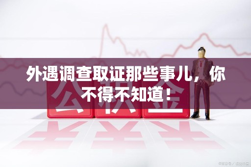 宁化外遇调查取证那些事儿，你不得不知道！