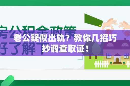 宁化老公疑似出轨？教你几招巧妙调查取证！