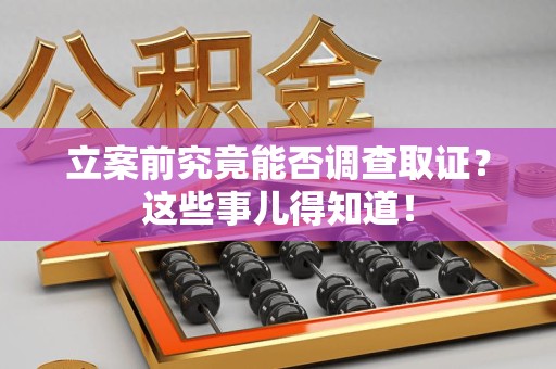 宁化立案前究竟能否调查取证？这些事儿得知道！