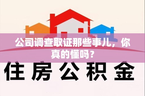 宁化公司调查取证那些事儿，你真的懂吗？