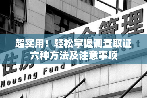 宁化超实用！轻松掌握调查取证六种方法及注意事项