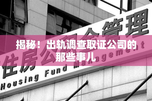宁化揭秘！出轨调查取证公司的那些事儿
