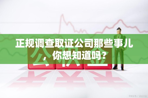 宁化正规调查取证公司那些事儿，你想知道吗？