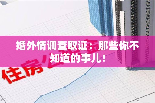 宁化婚外情调查取证：那些你不知道的事儿！