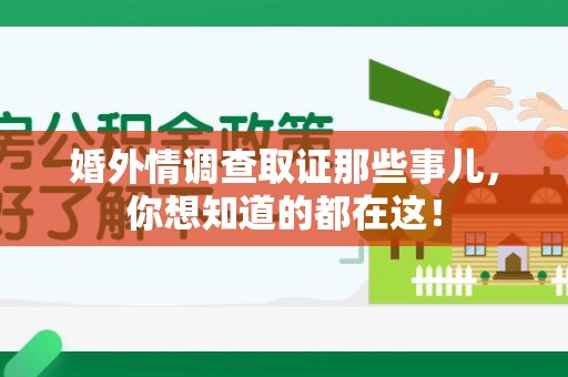 宁化婚外情调查取证那些事儿，你想知道的都在这！