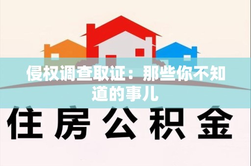 宁化侵权调查取证：那些你不知道的事儿