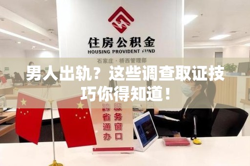 宁化男人出轨？这些调查取证技巧你得知道！