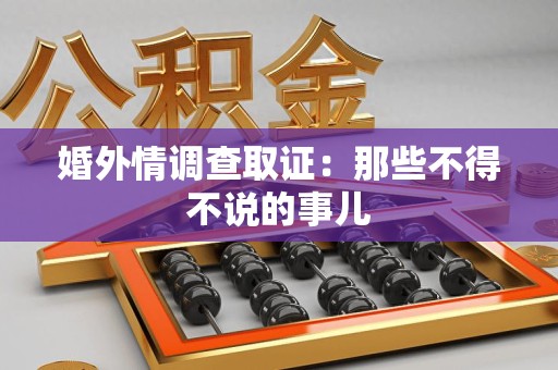 宁化婚外情调查取证：那些不得不说的事儿