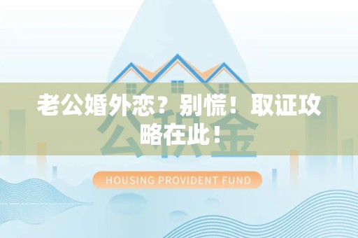 宁化老公婚外恋？别慌！取证攻略在此！