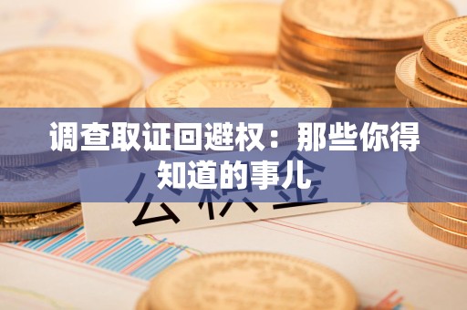 宁化调查取证回避权：那些你得知道的事儿