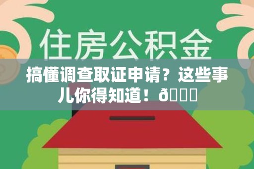 宁化搞懂调查取证申请？这些事儿你得知道！😎