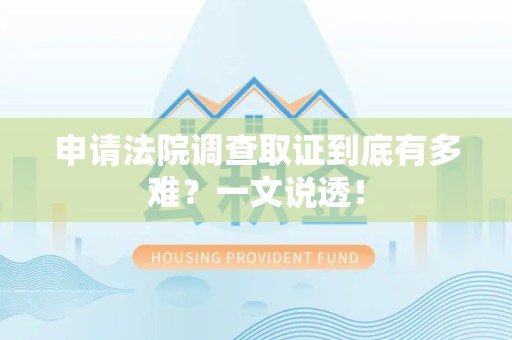 宁化申请法院调查取证到底有多难？一文说透！