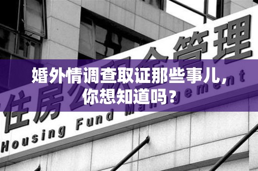 宁化婚外情调查取证那些事儿，你想知道吗？