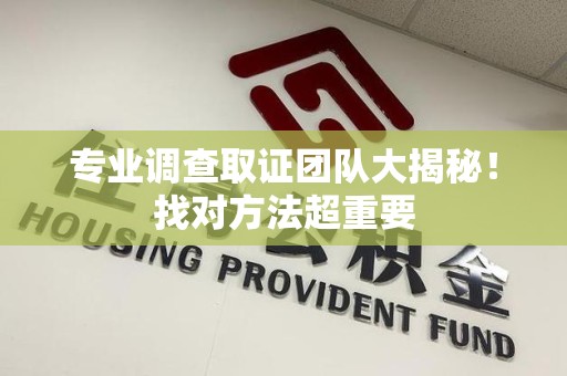 宁化专业调查取证团队大揭秘！找对方法超重要
