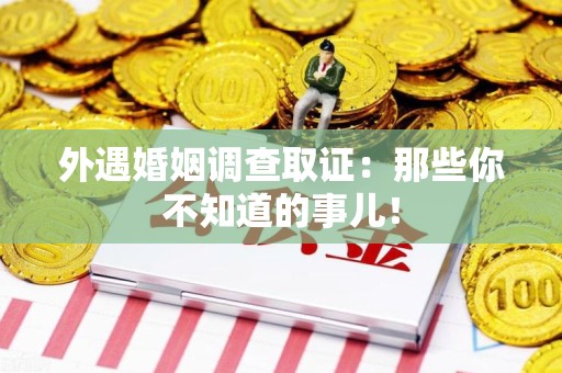 宁化外遇婚姻调查取证：那些你不知道的事儿！