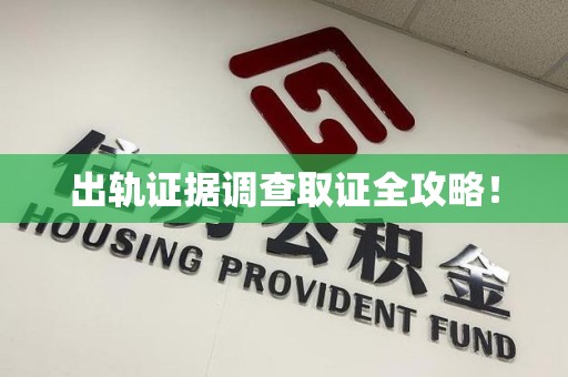 宁化出轨证据调查取证全攻略！