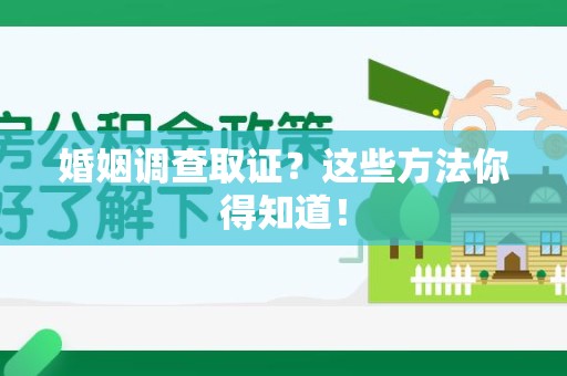宁化婚姻调查取证？这些方法你得知道！