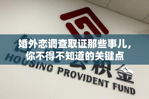 宁化婚外恋调查取证那些事儿，你不得不知道的关键点