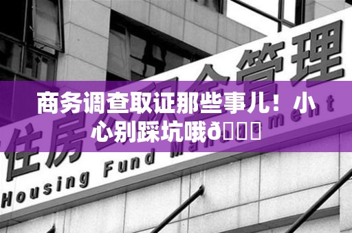 宁化商务调查取证那些事儿！小心别踩坑哦😉