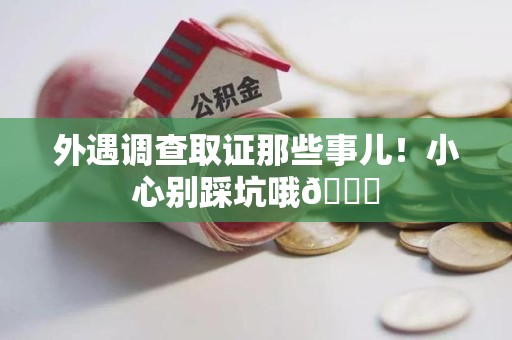 宁化外遇调查取证那些事儿！小心别踩坑哦😉