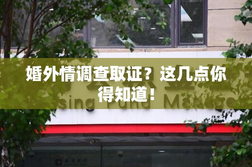 宁化婚外情调查取证？这几点你得知道！