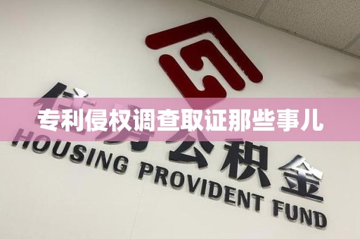 宁化专利侵权调查取证那些事儿