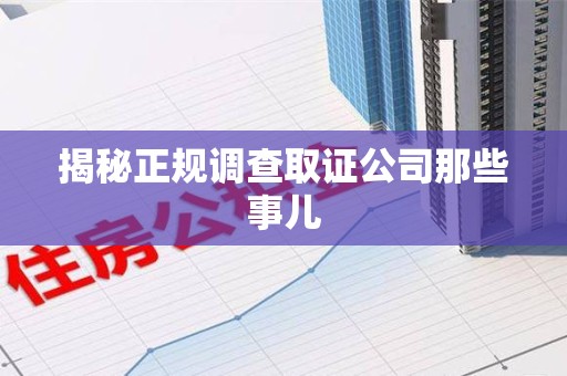 宁化揭秘正规调查取证公司那些事儿