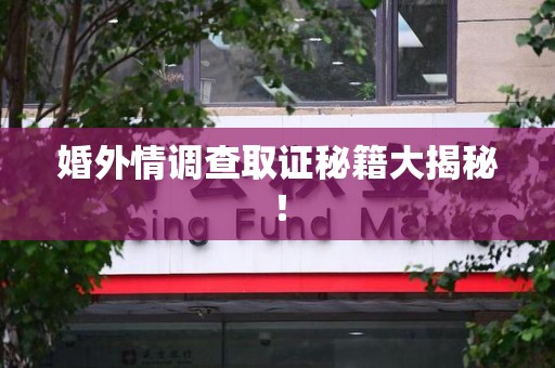 宁化婚外情调查取证秘籍大揭秘！