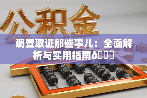 宁化调查取证那些事儿：全面解析与实用指南😎