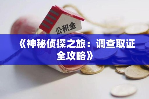 宁化《神秘侦探之旅：调查取证全攻略》