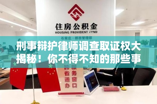 宁化刑事辩护律师调查取证权大揭秘！你不得不知的那些事儿
