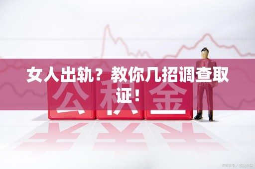 宁化女人出轨？教你几招调查取证！