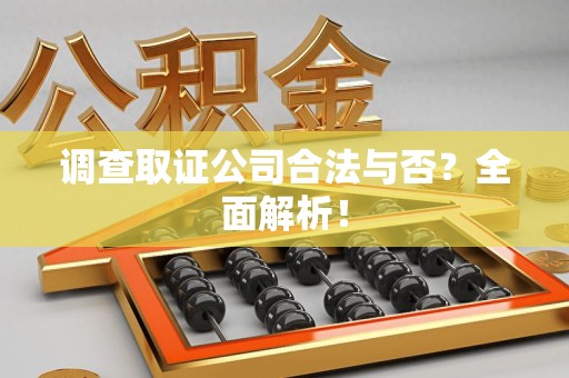 宁化调查取证公司合法与否？全面解析！