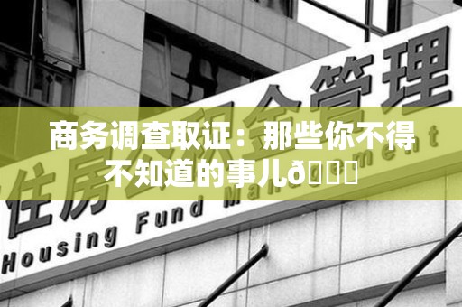 宁化商务调查取证：那些你不得不知道的事儿😎