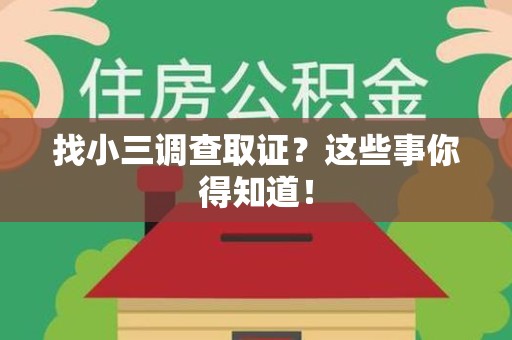 宁化找小三调查取证？这些事你得知道！