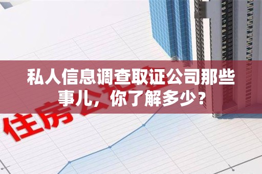 宁化私人信息调查取证公司那些事儿，你了解多少？